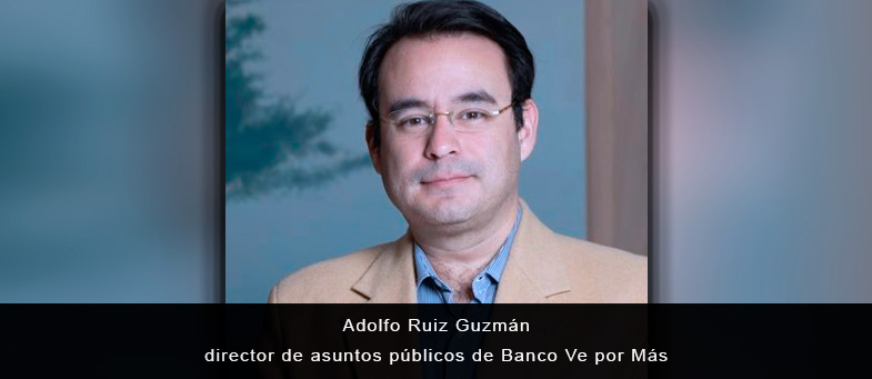 Entrevista con Adolfo Ruiz Guzmán, director de asuntos públicos de Banco Ve por Más